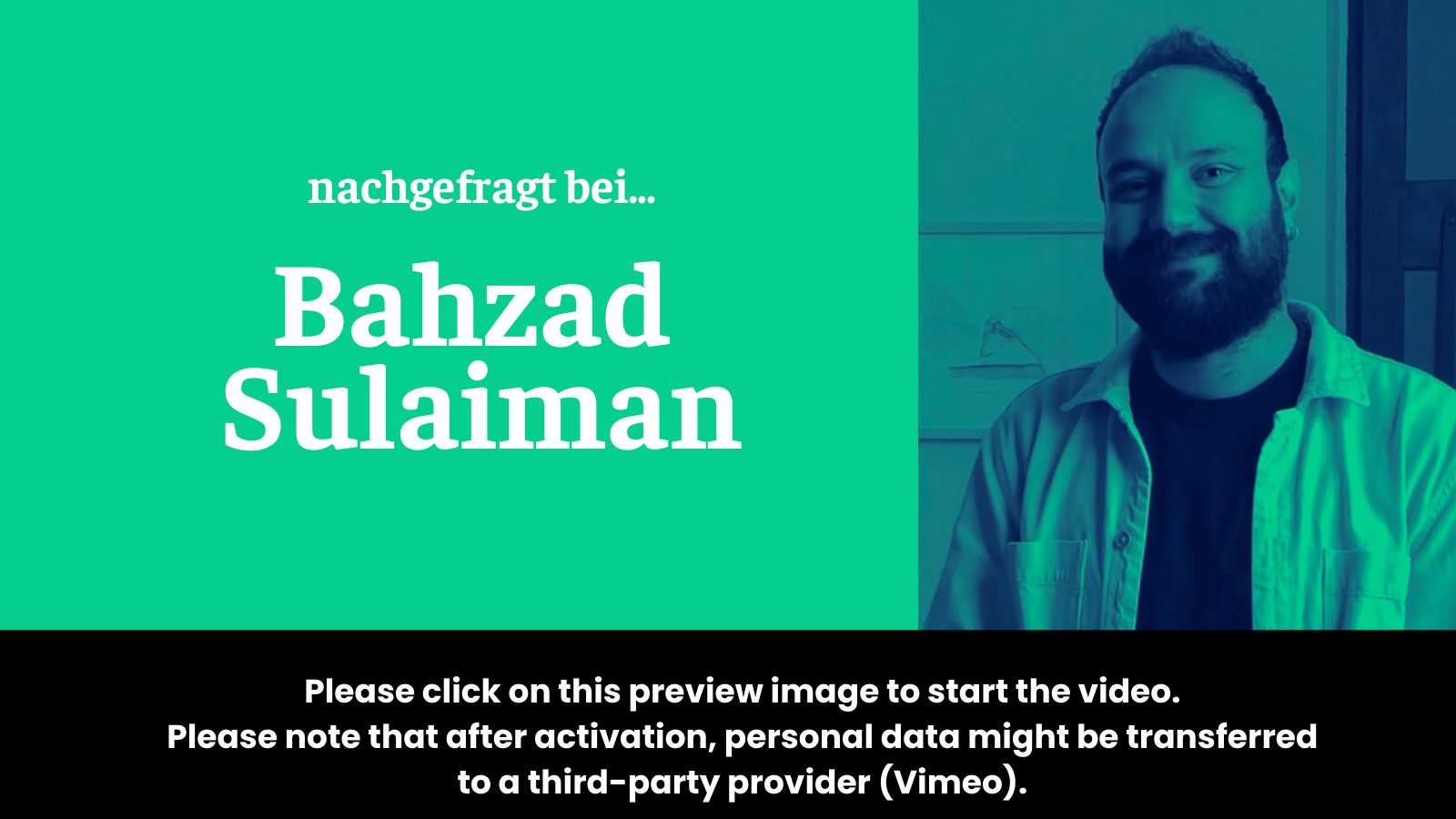 Preview image for the video “Nachgefragt bei Bahzad Sulaiman” which states: “To activate the video, please click on this preview image. Please note that after activation, data will be transmitted to the respective provider (Vimeo).”
