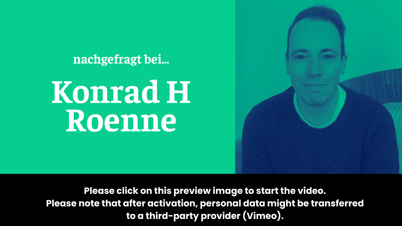 Preview image for the video “nachgefragt bei Konrad H Roenne” which states: “To activate the video, please click on this preview image. Please note that after activation, data will be transmitted to the respective provider (Vimeo).”